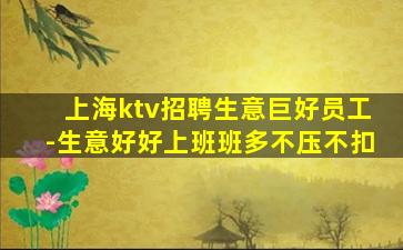 上海ktv招聘生意巨好员工-生意好好上班班多不压不扣